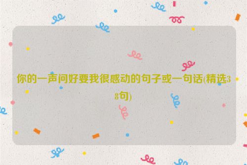 你的一声问好要我很感动的句子或一句话(精选38句)