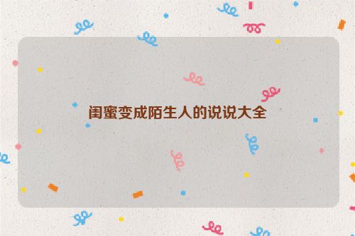 闺蜜变成陌生人的说说大全