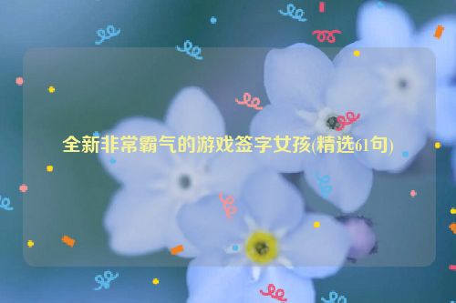 全新非常霸气的游戏签字女孩(精选61句)