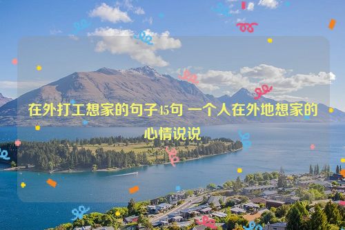 在外打工想家的句子45句 一个人在外地想家的心情说说