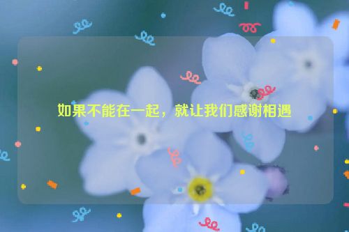 如果不能在一起，就让我们感谢相遇