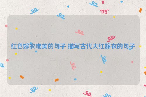 红色嫁衣唯美的句子 描写古代大红嫁衣的句子