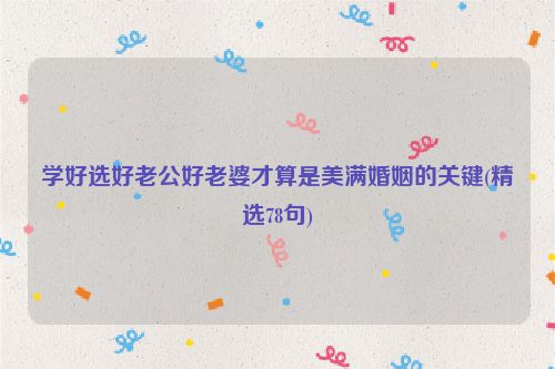 学好选好老公好老婆才算是美满婚姻的关键(精选78句)