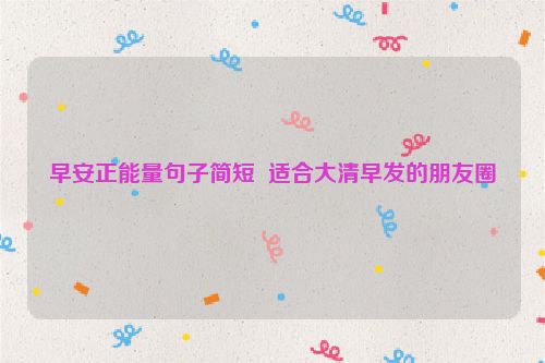 早安正能量句子简短  适合大清早发的朋友圈