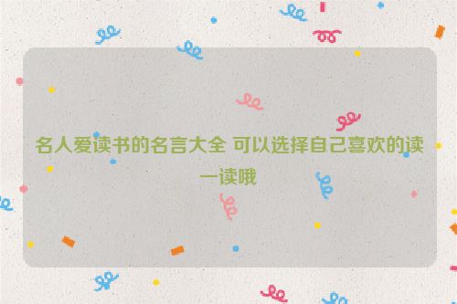 名人爱读书的名言大全 可以选择自己喜欢的读一读哦
