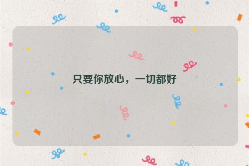 只要你放心，一切都好