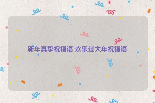 新年真挚祝福语 欢乐过大年祝福语