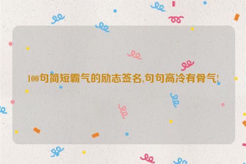 100句简短霸气的励志签名,句句高冷有骨气!
