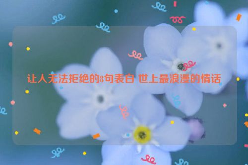让人无法拒绝的8句表白 世上最浪漫的情话