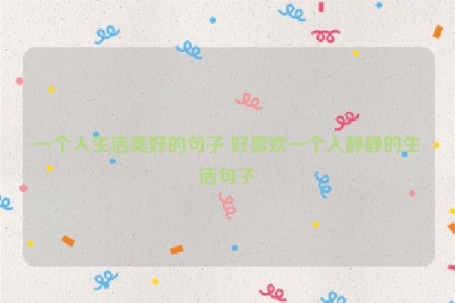 一个人生活美好的句子 好喜欢一个人静静的生活句子
