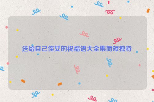 送给自己侄女的祝福语大全集简短独特