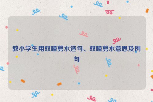 教小学生用双瞳剪水造句、双瞳剪水意思及例句