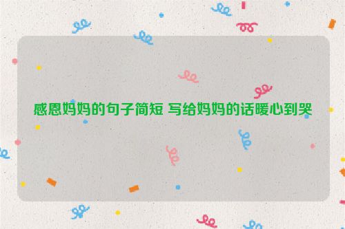 感恩妈妈的句子简短 写给妈妈的话暖心到哭