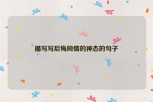 描写写后悔同情的神态的句子