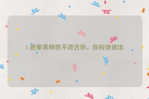 4 迹象表明他不适合你，你应该退出