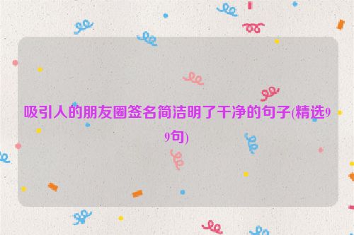 吸引人的朋友圈签名简洁明了干净的句子(精选99句)
