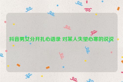 抖音男女分开扎心语录 对某人失望心寒的说说