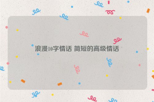 浪漫10字情话 简短的高级情话