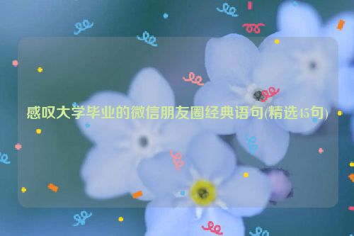 感叹大学毕业的微信朋友圈经典语句(精选45句)