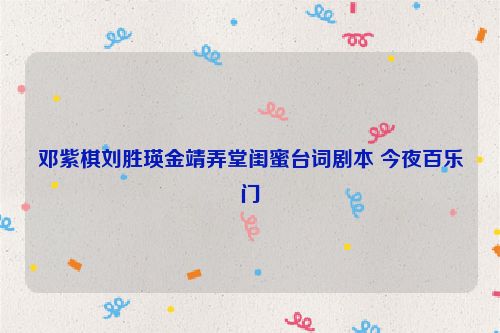邓紫棋刘胜瑛金靖弄堂闺蜜台词剧本 今夜百乐门