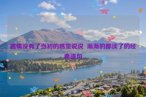 感情没有了当初的感觉说说  渐渐的都淡了的经典语句