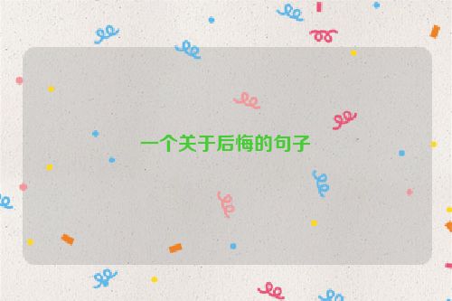 一个关于后悔的句子