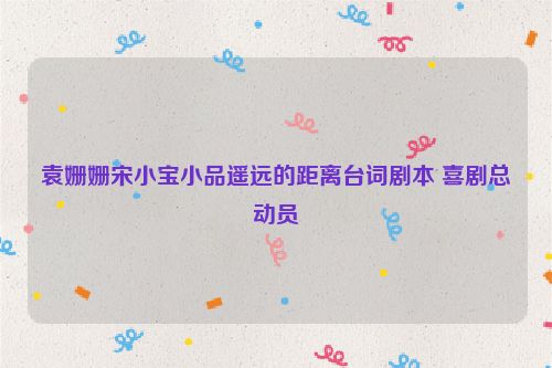 袁姗姗宋小宝小品遥远的距离台词剧本 喜剧总动员