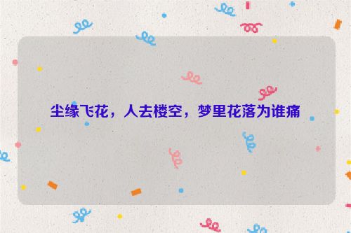 尘缘飞花，人去楼空，梦里花落为谁痛