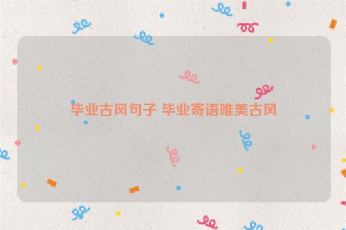 毕业古风句子 毕业寄语唯美古风