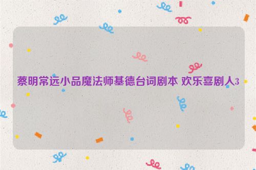 蔡明常远小品魔法师基德台词剧本 欢乐喜剧人3