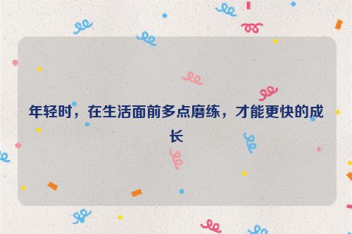 年轻时，在生活面前多点磨练，才能更快的成长