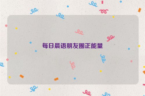 每日晨语朋友圈正能量