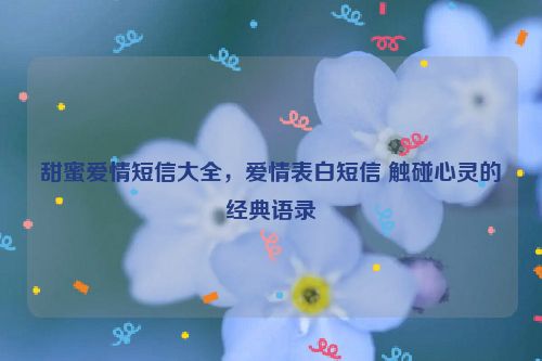 甜蜜爱情短信大全，爱情表白短信 触碰心灵的经典语录