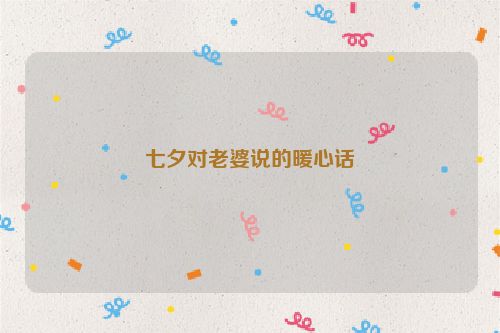 七夕对老婆说的暖心话