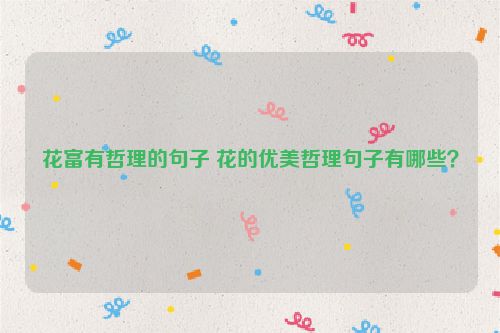 花富有哲理的句子 花的优美哲理句子有哪些？