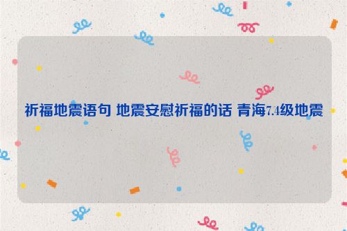 祈福地震语句 地震安慰祈福的话 青海7.4级地震