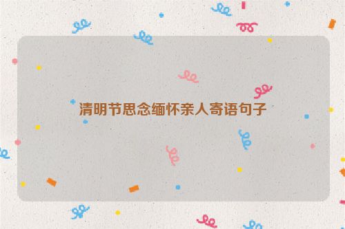 清明节思念缅怀亲人寄语句子