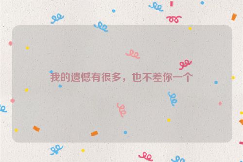 我的遗憾有很多，也不差你一个