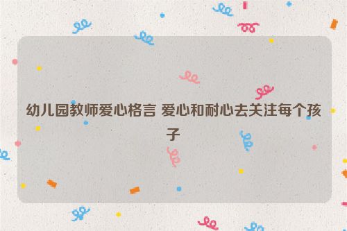 幼儿园教师爱心格言 爱心和耐心去关注每个孩子