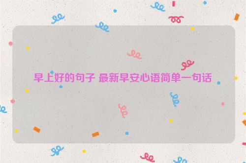 早上好的句子 最新早安心语简单一句话