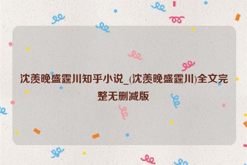 沈羡晚盛霆川知乎小说_(沈羡晚盛霆川)全文完整无删减版