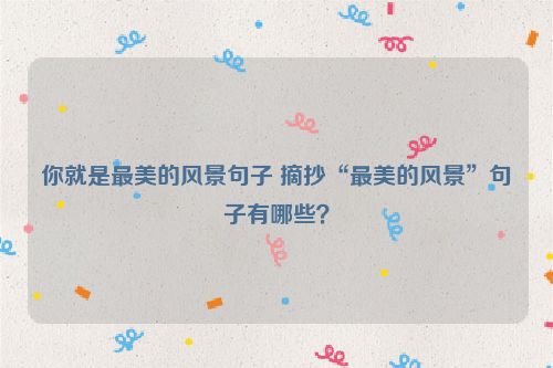 你就是最美的风景句子 摘抄“最美的风景”句子有哪些？
