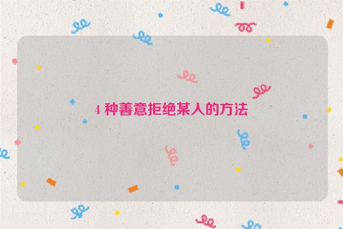 4 种善意拒绝某人的方法