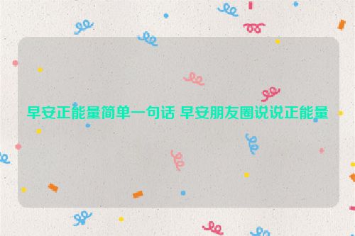 早安正能量简单一句话 早安朋友圈说说正能量