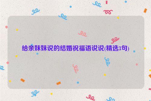 给亲妹妹说的结婚祝福语说说(精选3句)