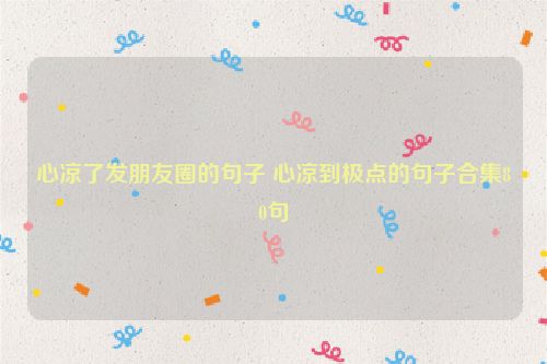 心凉了发朋友圈的句子 心凉到极点的句子合集80句