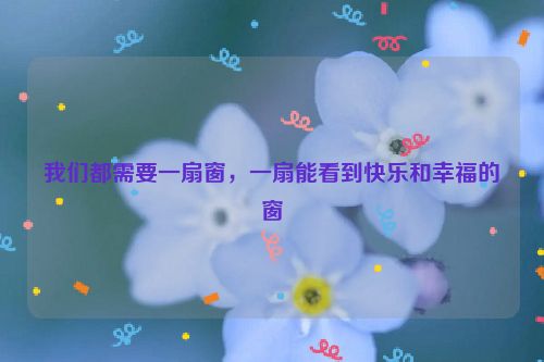 我们都需要一扇窗，一扇能看到快乐和幸福的窗