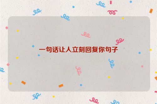 一句话让人立刻回复你句子