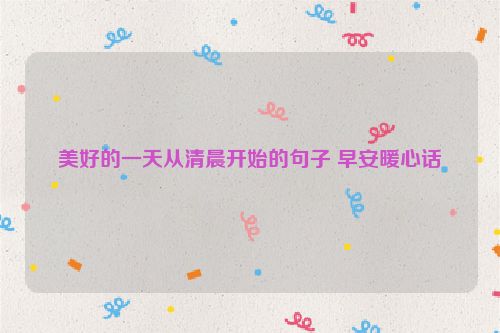 美好的一天从清晨开始的句子 早安暖心话
