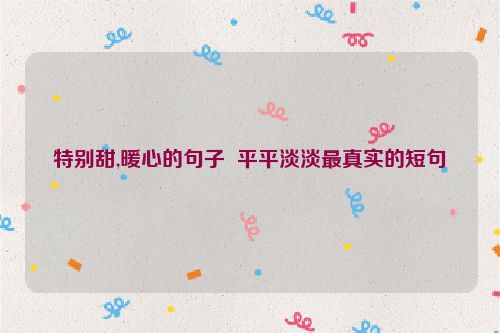 特别甜,暖心的句子  平平淡淡最真实的短句